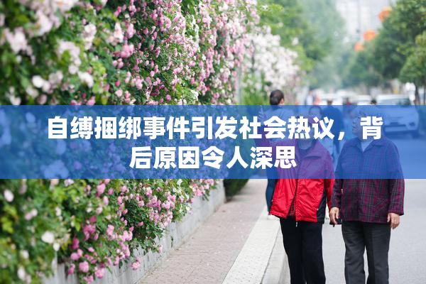 自缚捆绑事件引发社会热议，背后原因令人深思
