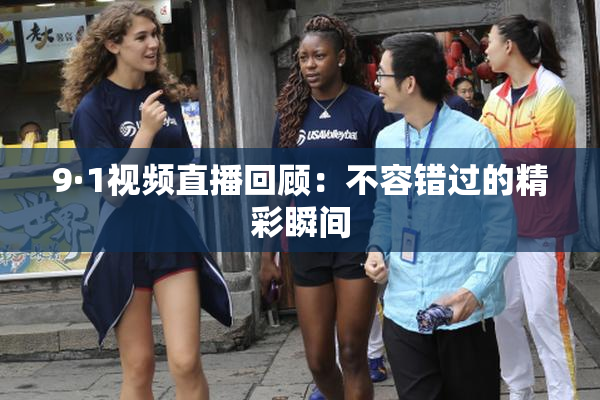 9·1视频直播回顾：不容错过的精彩瞬间