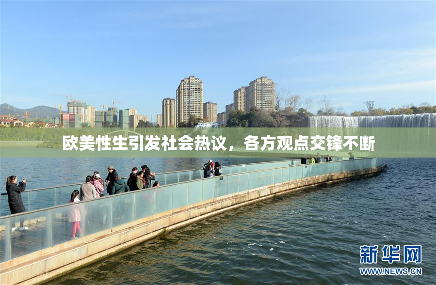 欧美性生引发社会热议，各方观点交锋不断