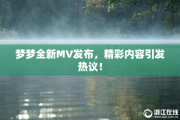 梦梦全新MV发布，精彩内容引发热议！