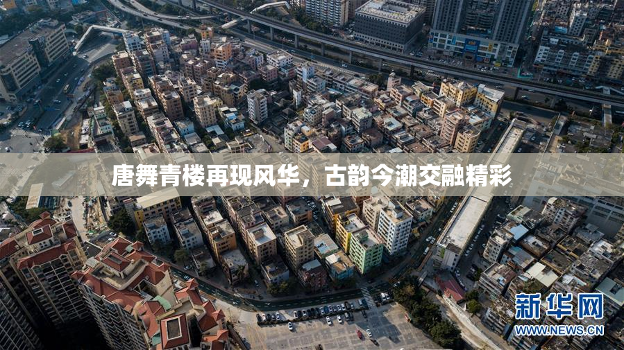 唐舞青楼再现风华，古韵今潮交融精彩