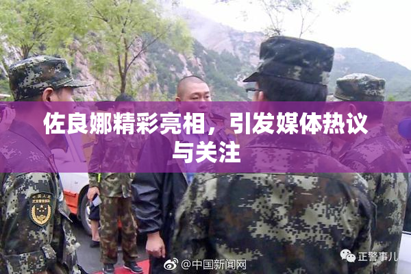 佐良娜精彩亮相，引发媒体热议与关注