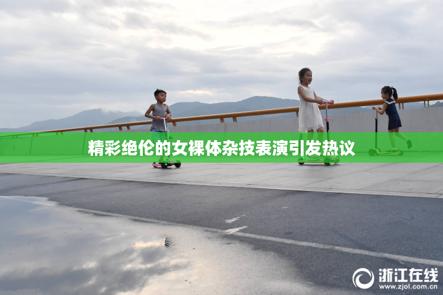 精彩绝伦的女裸体杂技表演引发热议