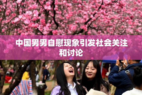 中国男男自慰现象引发社会关注和讨论