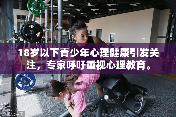 18岁以下青少年心理健康引发关注，专家呼吁重视心理教育。