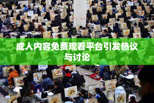 成人内容免费观看平台引发热议与讨论