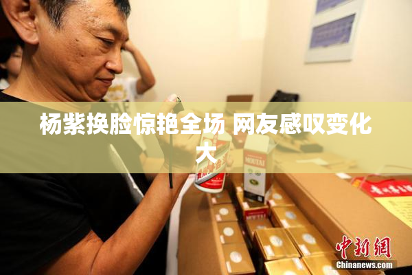 杨紫换脸惊艳全场 网友感叹变化大