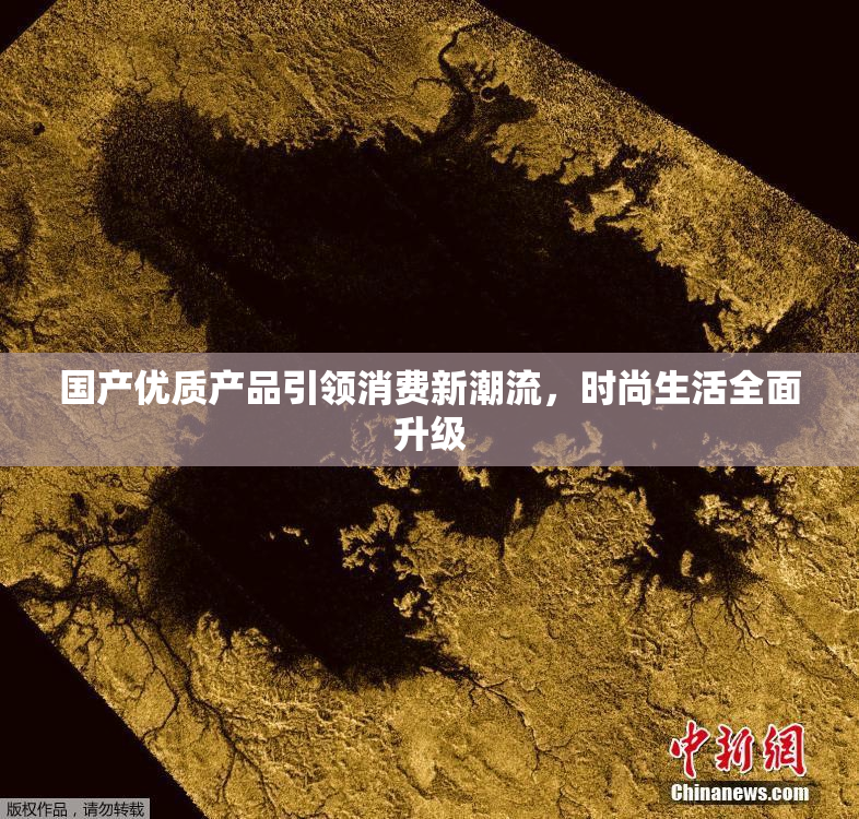 国产优质产品引领消费新潮流，时尚生活全面升级