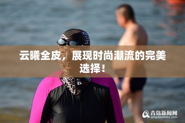 云曦全皮，展现时尚潮流的完美选择！