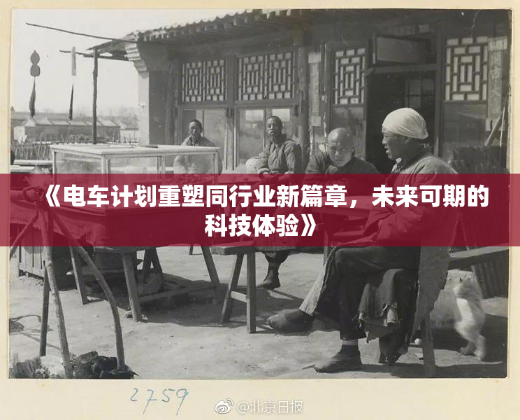 《电车计划重塑同行业新篇章，未来可期的科技体验》
