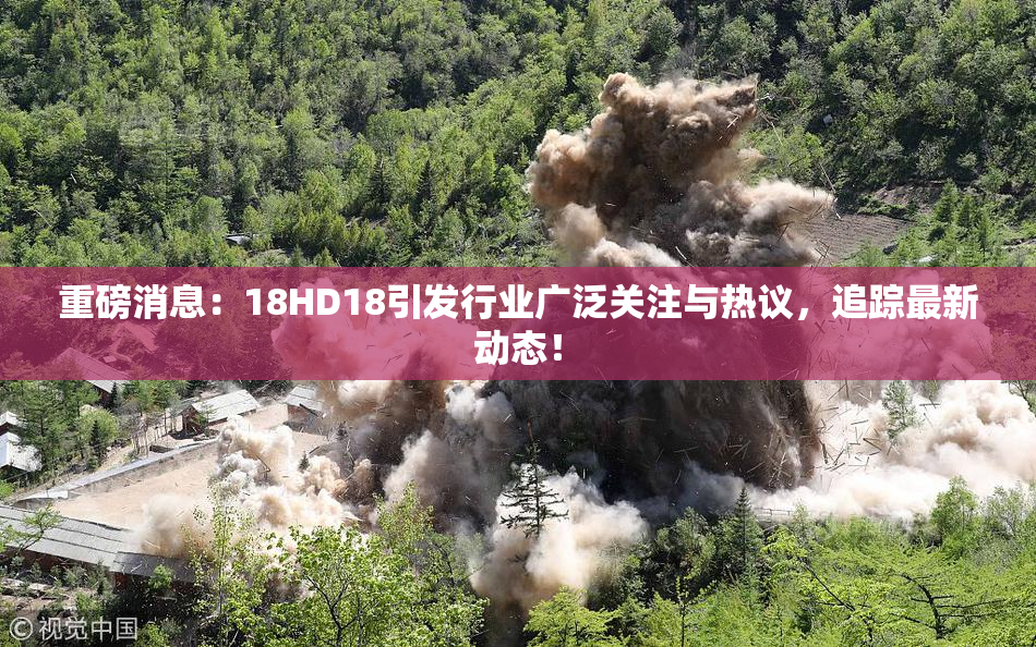 重磅消息：18HD18引发行业广泛关注与热议，追踪最新动态！
