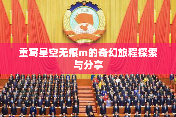 重写星空无痕m的奇幻旅程探索与分享