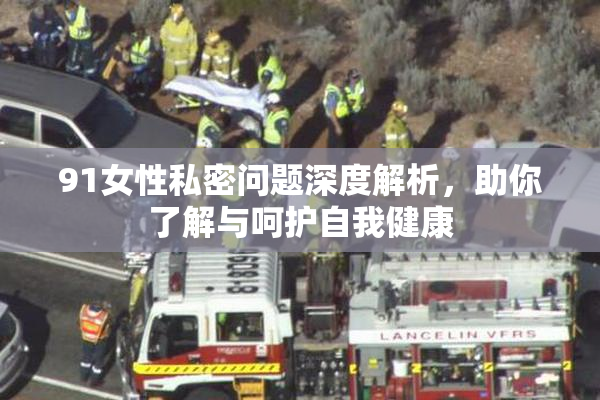 91女性私密问题深度解析，助你了解与呵护自我健康