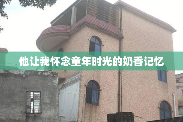 他让我怀念童年时光的奶香记忆