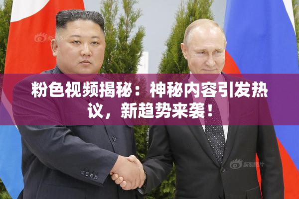 粉色视频揭秘：神秘内容引发热议，新趋势来袭！