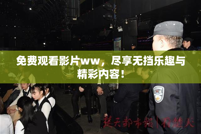 免费观看影片ww，尽享无挡乐趣与精彩内容！