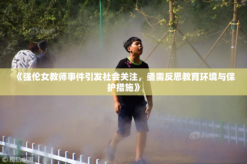 《强伦女教师事件引发社会关注，亟需反思教育环境与保护措施》