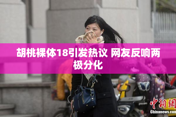 胡桃裸体18引发热议 网友反响两极分化