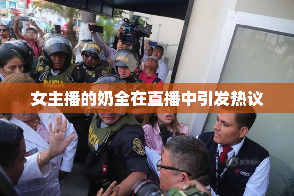 女主播的奶全在直播中引发热议