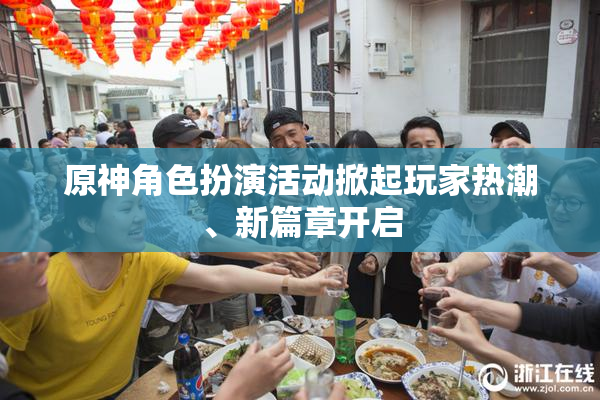 原神角色扮演活动掀起玩家热潮、新篇章开启