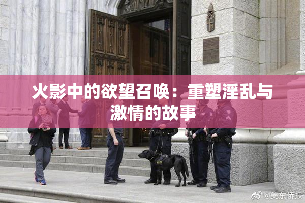 火影中的欲望召唤：重塑淫乱与激情的故事