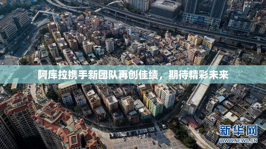 阿库拉携手新团队再创佳绩，期待精彩未来