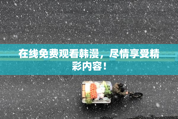在线免费观看韩漫，尽情享受精彩内容！
