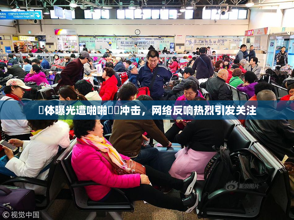 祼体曝光遭啪啪❌‌冲击，网络反响热烈引发关注