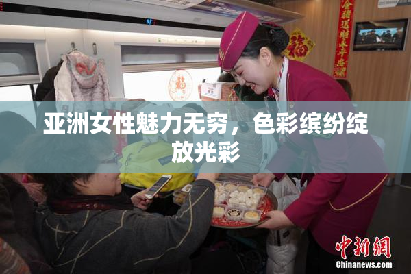 亚洲女性魅力无穷，色彩缤纷绽放光彩