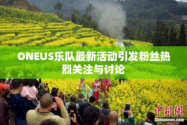 ONEUS乐队最新活动引发粉丝热烈关注与讨论