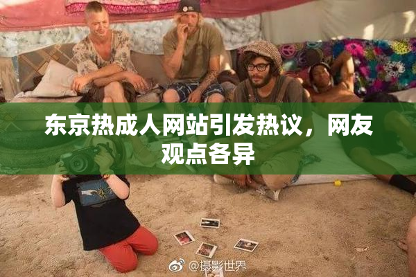 东京热成人网站引发热议，网友观点各异
