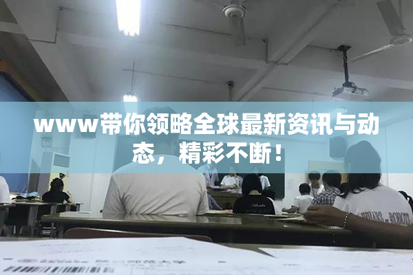 www带你领略全球最新资讯与动态，精彩不断！