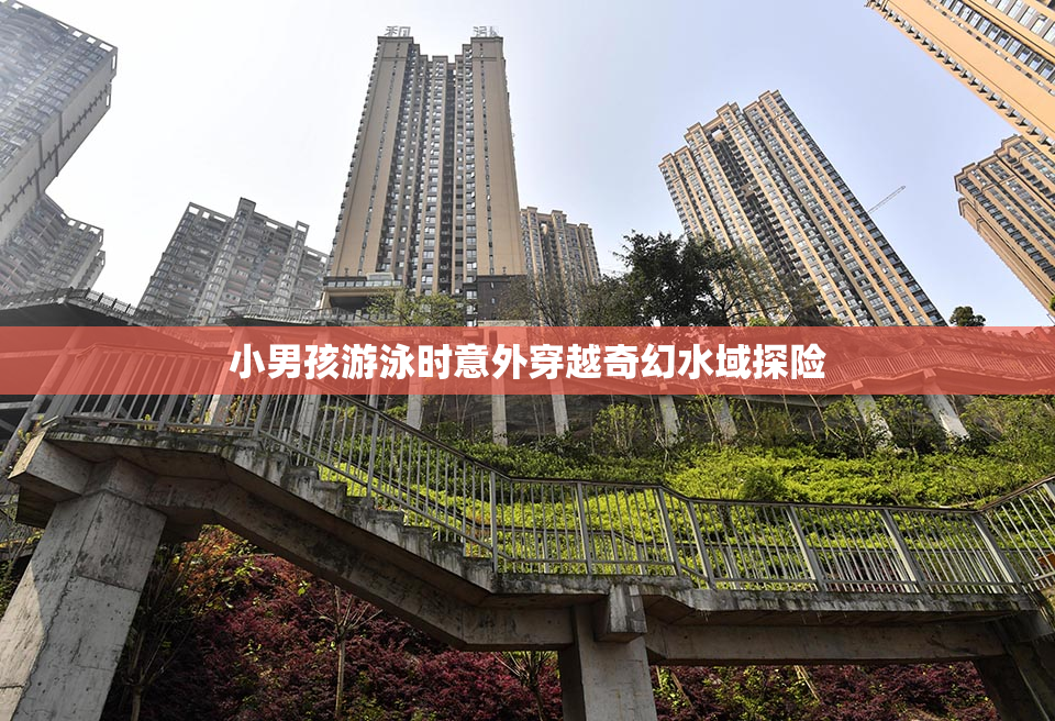 小男孩游泳时意外穿越奇幻水域探险