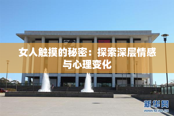 女人触摸的秘密：探索深层情感与心理变化
