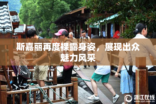 斯嘉丽再度裸露身姿，展现出众魅力风采