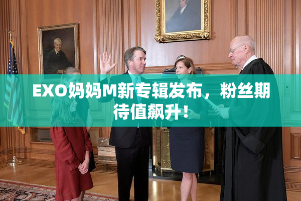 EXO妈妈M新专辑发布，粉丝期待值飙升！