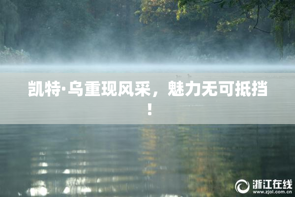 凯特·乌重现风采，魅力无可抵挡！