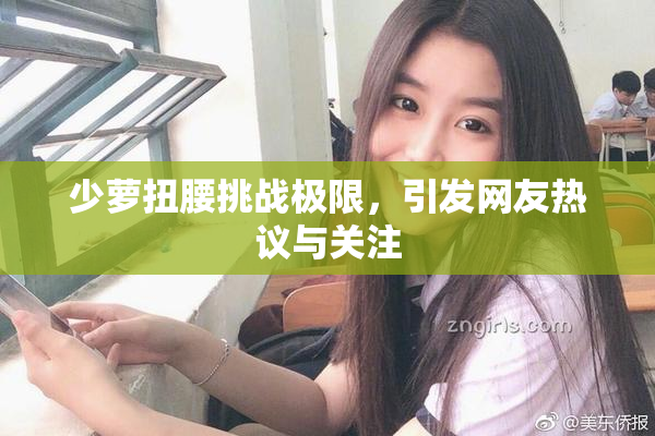 少萝扭腰挑战极限，引发网友热议与关注