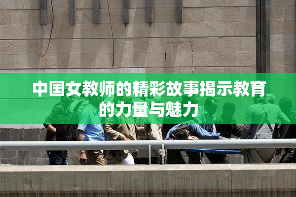 中国女教师的精彩故事揭示教育的力量与魅力