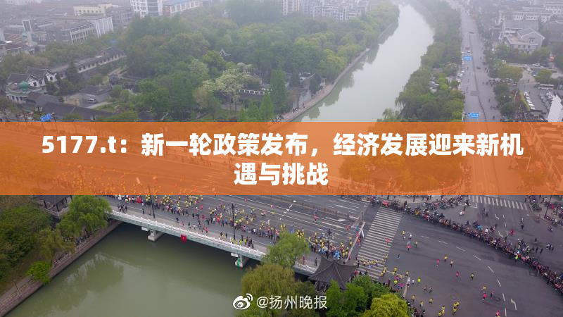 5177.t：新一轮政策发布，经济发展迎来新机遇与挑战