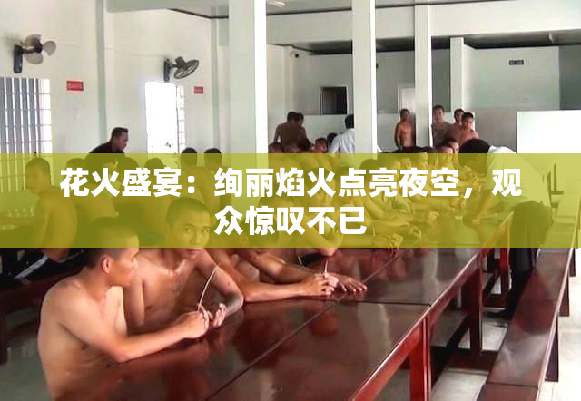花火盛宴：绚丽焰火点亮夜空，观众惊叹不已