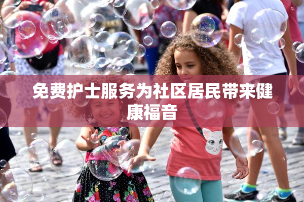 免费护士服务为社区居民带来健康福音