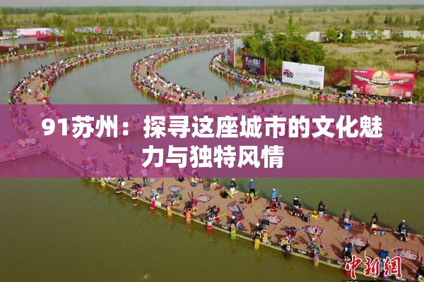 91苏州：探寻这座城市的文化魅力与独特风情