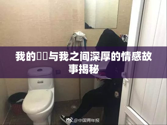 我的妺妺与我之间深厚的情感故事揭秘