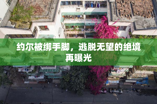 约尔被绑手脚，逃脱无望的绝境再曝光