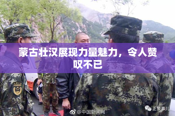 蒙古壮汉展现力量魅力，令人赞叹不已