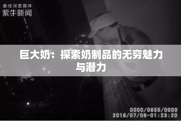 巨大奶：探索奶制品的无穷魅力与潜力