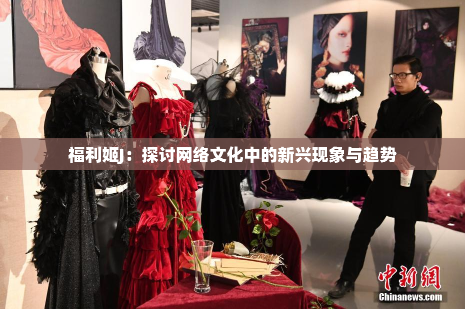 福利姬J：探讨网络文化中的新兴现象与趋势