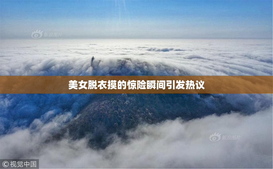 美女脱衣摸的惊险瞬间引发热议