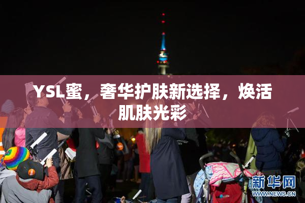 YSL蜜，奢华护肤新选择，焕活肌肤光彩